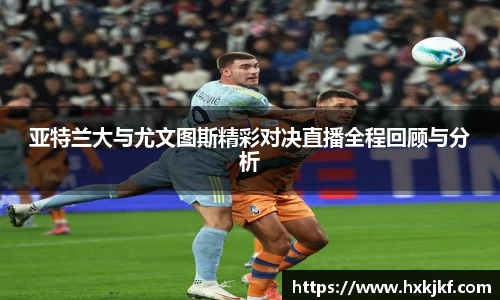 亚特兰大与尤文图斯精彩对决直播全程回顾与分析